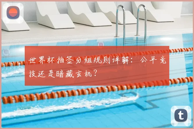 世界杯抽签分组规则详解:公平竞技还是暗藏玄机?