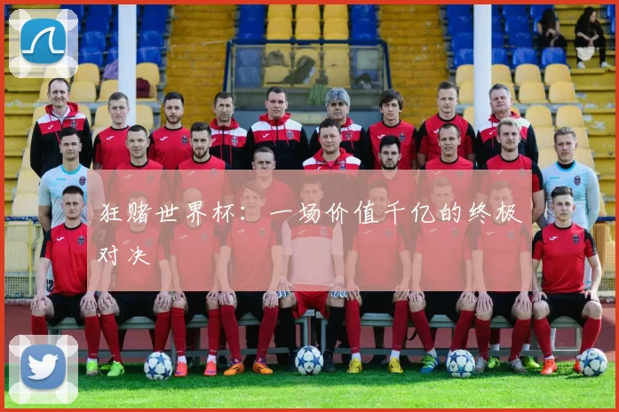 狂赌世界杯：一场价值千亿的终极对决