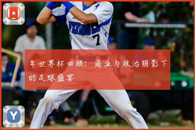 年世界杯回顾：商业与政治阴影下的足球盛宴