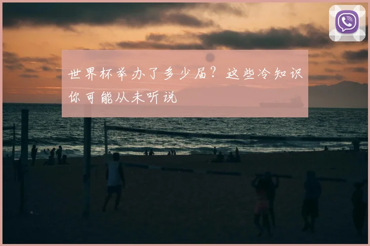 世界杯举办了多少届?这些冷知识你可能从未听说