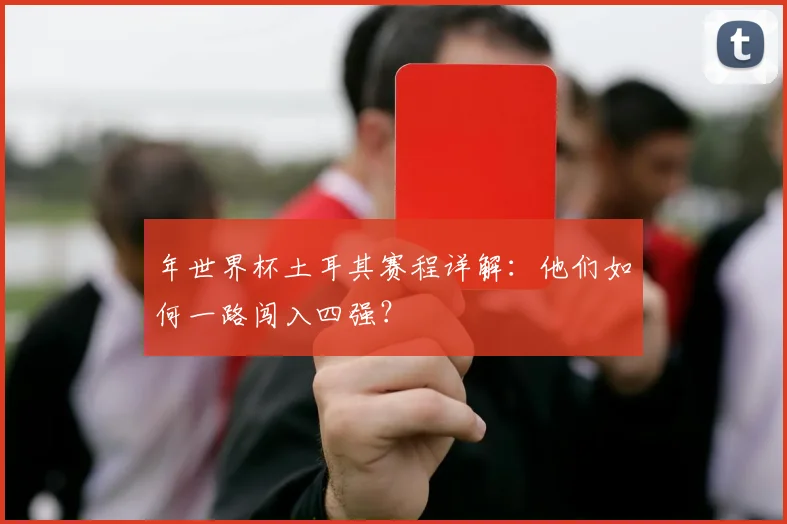 年世界杯土耳其赛程详解：他们如何一路闯入四强？