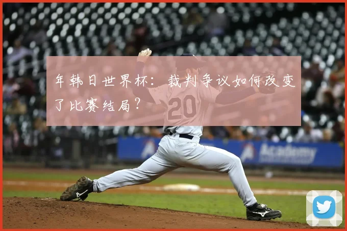 年韩日世界杯:裁判争议如何改变了比赛结局?