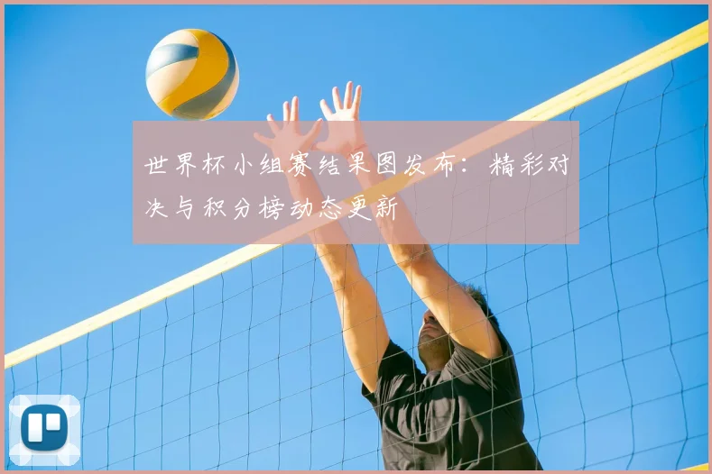世界杯小组赛结果图发布：精彩对决与积分榜动态更新
