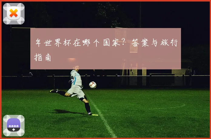 年世界杯在哪个国家？答案与旅行指南