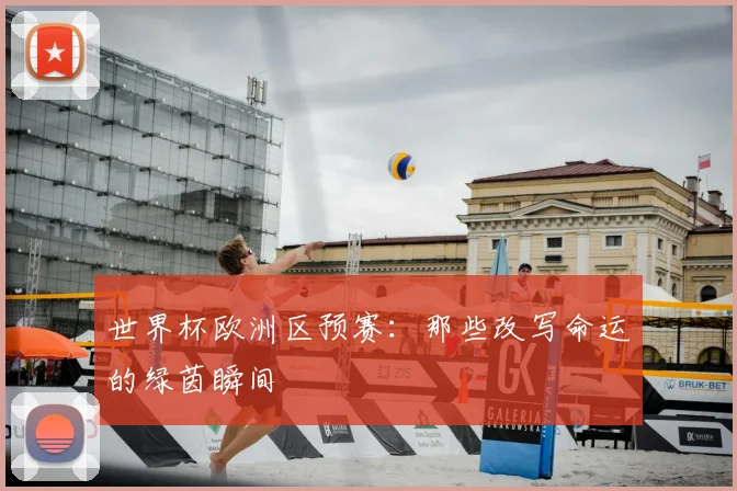 世界杯欧洲区预赛:那些改写命运的绿茵瞬间