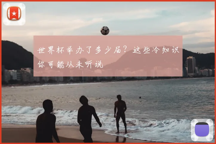 世界杯举办了多少届？这些冷知识你可能从未听说
