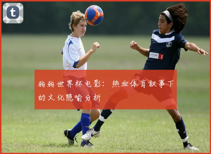 狗狗世界杯电影:热血体育叙事下的文化隐喻分析
