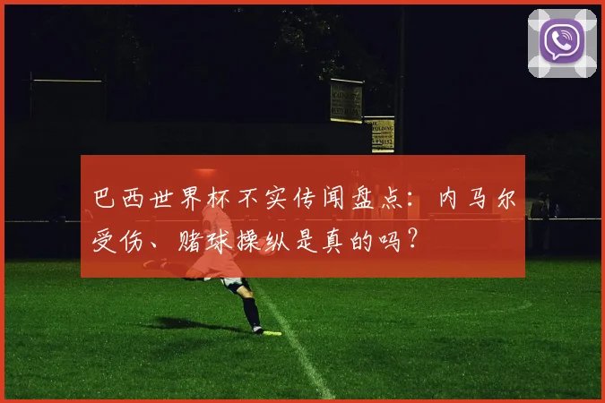 巴西世界杯不实传闻盘点：内马尔受伤、赌球操纵是真的吗？