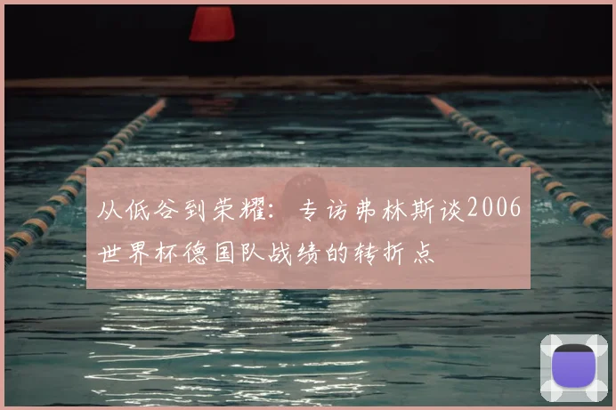 从低谷到荣耀：专访弗林斯谈2006世界杯德国队战绩的转折点