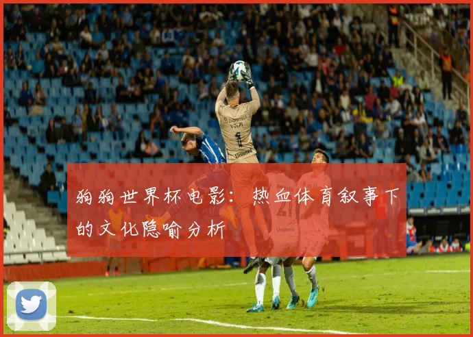 狗狗世界杯电影:热血体育叙事下的文化隐喻分析