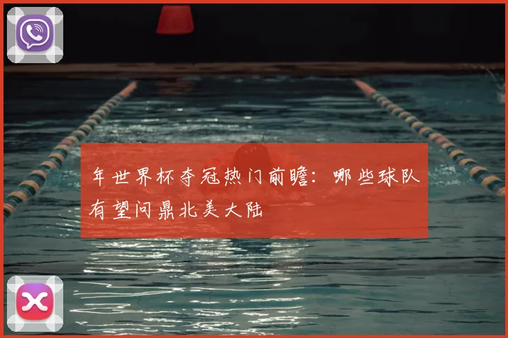 年世界杯夺冠热门前瞻：哪些球队有望问鼎北美大陆
