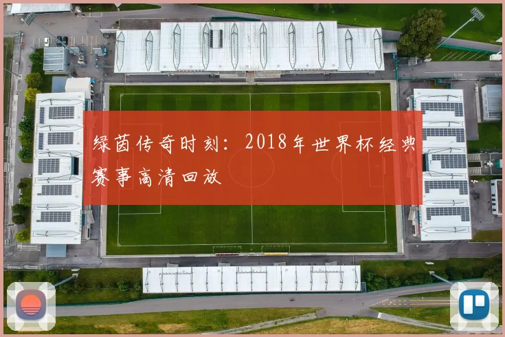绿茵传奇时刻：2018年世界杯经典赛事高清回放
